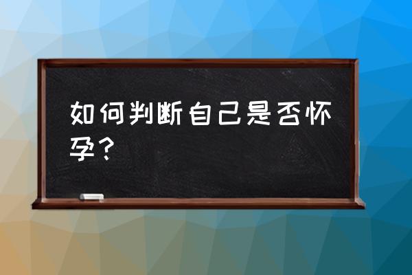 怎么判断自己怀孕了 如何判断自己是否怀孕？