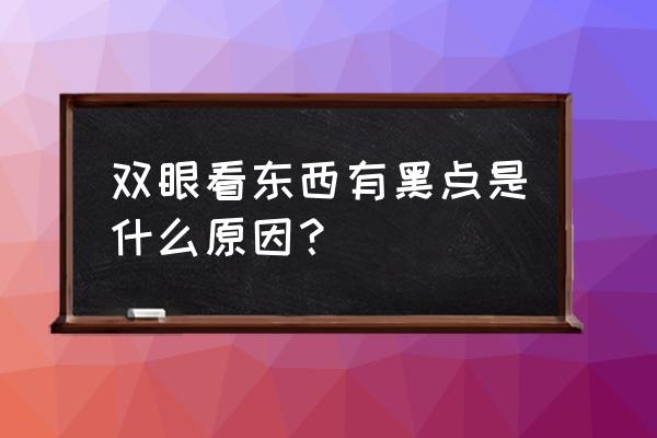 眼前出现好多黑点怎么回事 双眼看东西有黑点是什么原因？