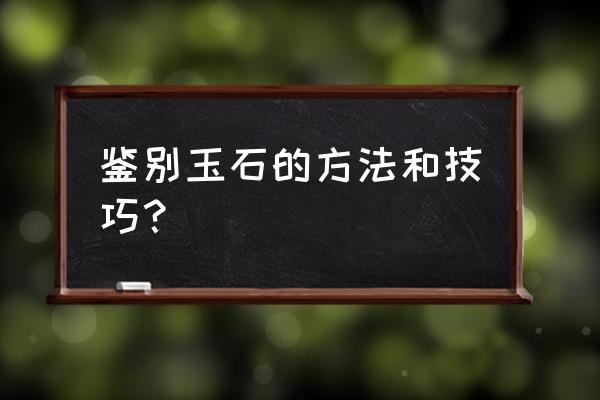 鉴定玉石的方法 鉴别玉石的方法和技巧？