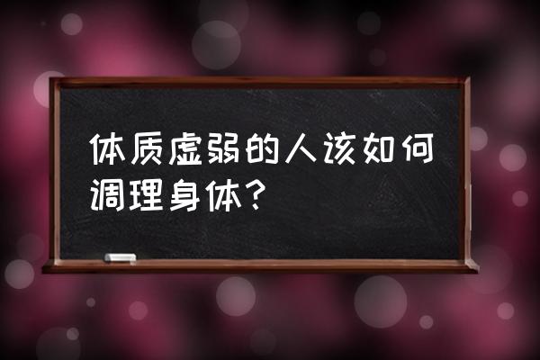 身体很虚弱要怎么办 体质虚弱的人该如何调理身体？