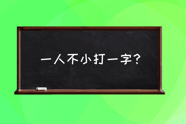 不小是什么字 一人不小打一字？