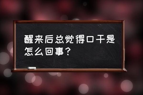 半夜醒来口干 醒来后总觉得口干是怎么回事？