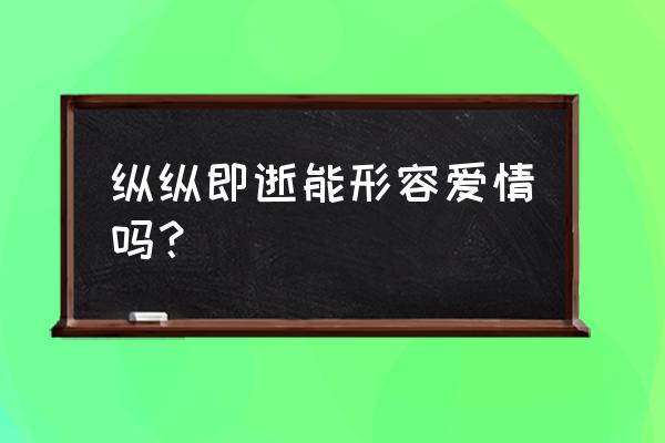 稍纵即逝是什么意思 纵纵即逝能形容爱情吗？