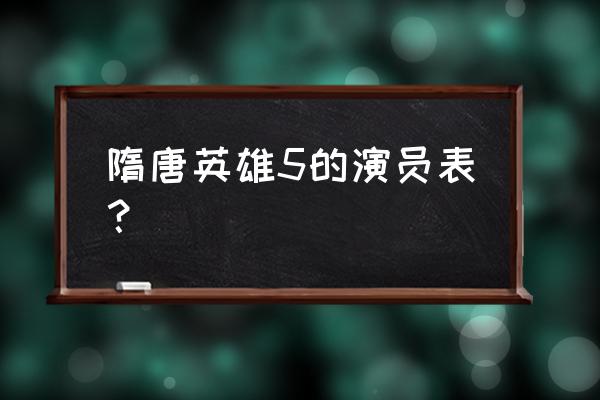 隋唐英雄传5演员表大全 隋唐英雄5的演员表？