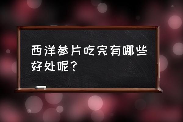 西洋参片功效 西洋参片吃完有哪些好处呢？