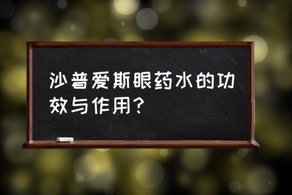 正常人能用莎普爱思吗 沙普爱斯眼药水的功效与作用？