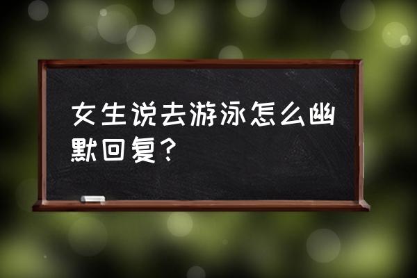 去游泳表情包 女生说去游泳怎么幽默回复？