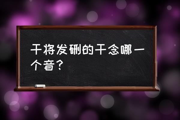 干将发硎典故 干将发硎的干念哪一个音？