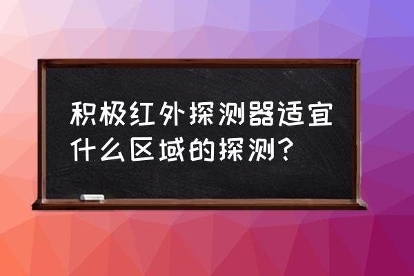 室内红外探测器 积极红外探测器适宜什么区域的探测？