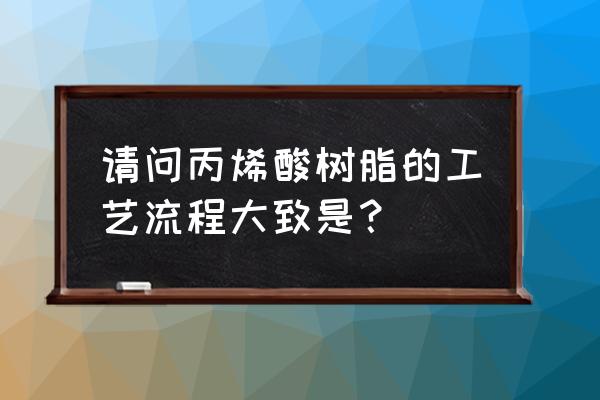 丙烯酸树脂涂料的制备 请问丙烯酸树脂的工艺流程大致是？