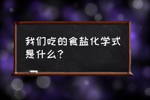 食盐的化学式和类别 我们吃的食盐化学式是什么？