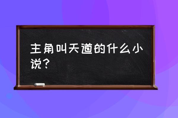 为了科学而奋斗类似文 主角叫天道的什么小说？