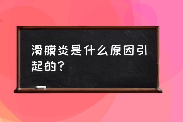 髋关节滑膜炎怎么引起的 滑膜炎是什么原因引起的？