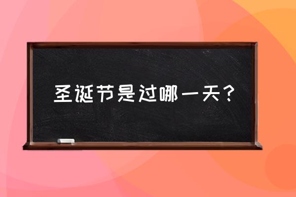 圣诞节什么时候 圣诞节是过哪一天？