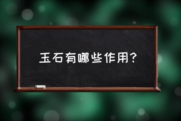 玉石的作用与功效 玉石有哪些作用？