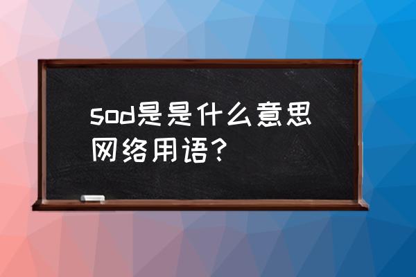 日本sod是什么意思啊 sod是是什么意思网络用语？