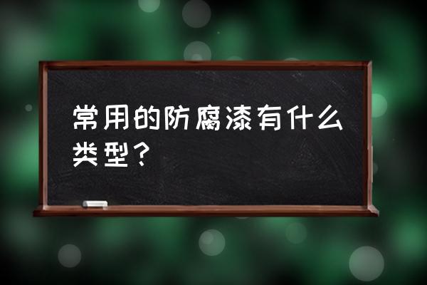 防腐涂料有哪几种 常用的防腐漆有什么类型？