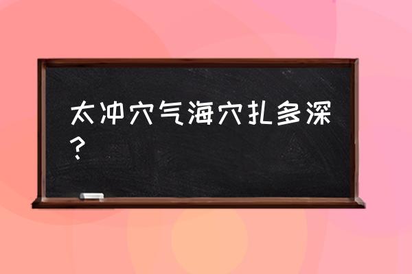 太冲准确位置 太冲穴气海穴扎多深？