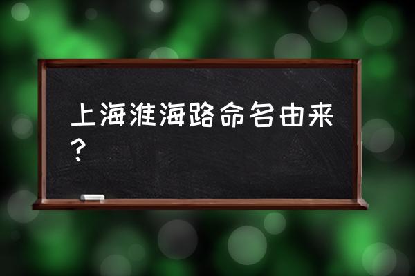 上海淮海中路原名 上海淮海路命名由来？