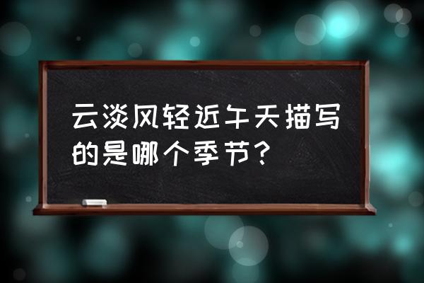 云淡风轻近午天什么季节 云淡风轻近午天描写的是哪个季节？