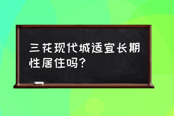 三花现代城二期 三花现代城适宜长期性居住吗？