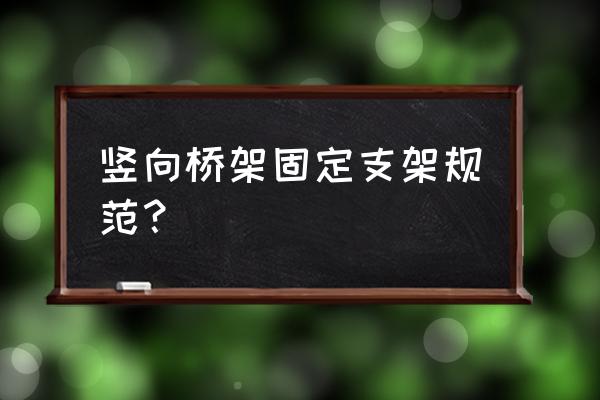 桥架固定支架 竖向桥架固定支架规范？