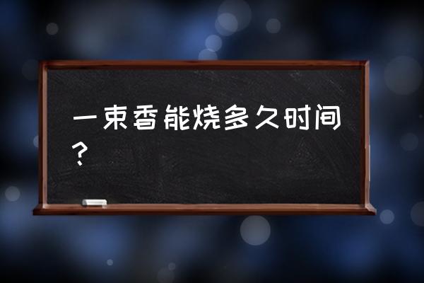 一炷香大约多长时间 一束香能烧多久时间？