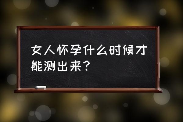 怀孕后多久可以查出来 女人怀孕什么时候才能测出来？