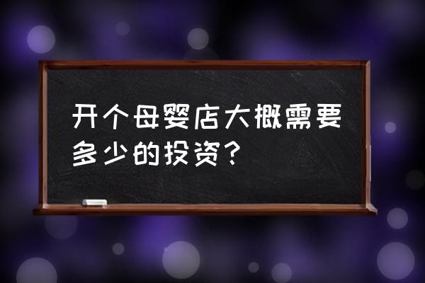 孕婴生活馆 开个母婴店大概需要多少的投资？