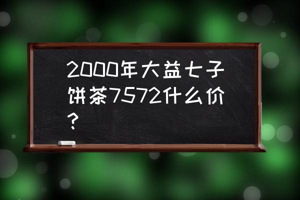 大益75721901 2000年大益七子饼茶7572什么价？