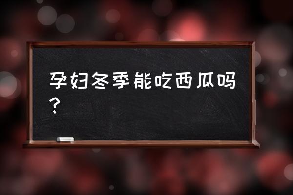 孕妇可以吃西瓜吗冬天 孕妇冬季能吃西瓜吗？