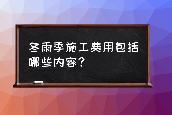 冬雨施工费包括哪些 冬雨季施工费用包括哪些内容？