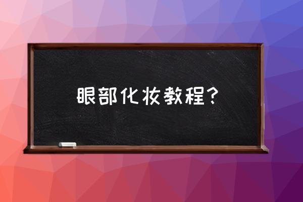 眼部化妆的正确步骤 眼部化妆教程？