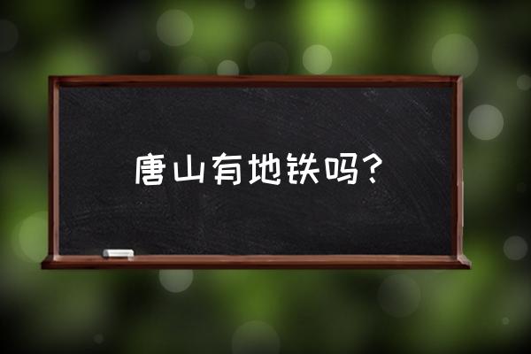 唐山轻轨最新消息 唐山有地铁吗？