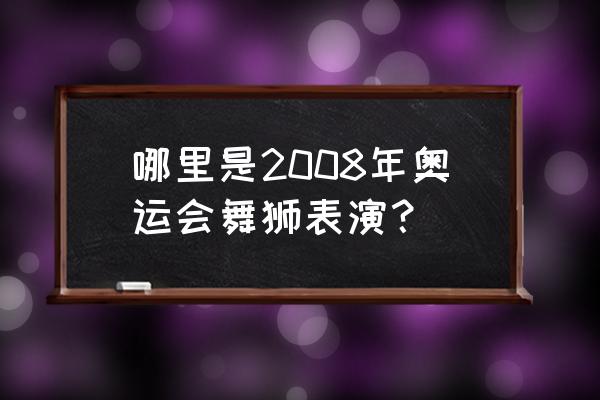 广州舞狮表演 哪里是2008年奥运会舞狮表演？