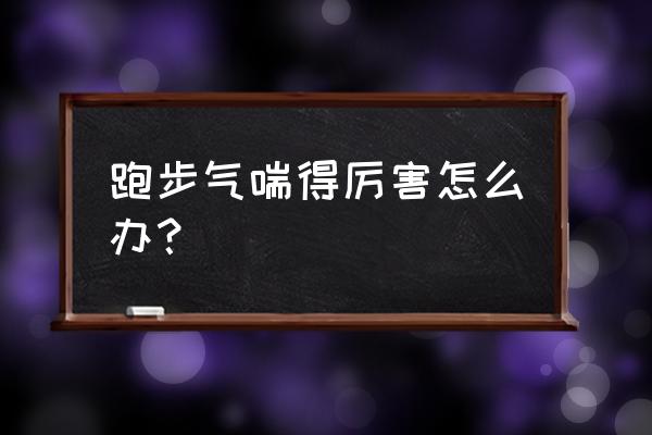 气喘怎么办怎么锻炼 跑步气喘得厉害怎么办？