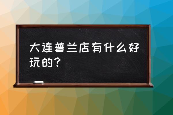 普湾新区2020年规划 大连普兰店有什么好玩的？