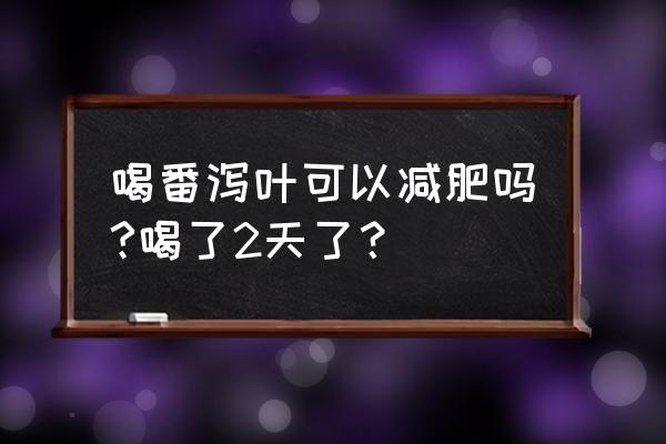 番泻叶减肥了10斤 喝番泻叶可以减肥吗?喝了2天了？