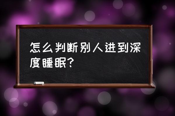 深度睡眠是什么状态 怎么判断别人进到深度睡眠？