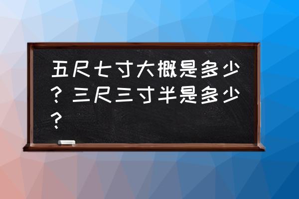 5尺7寸半是多少厘米 五尺七寸大概是多少？三尺三寸半是多少？