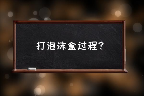 泡沫保温箱制作过程 打泡沫盒过程？