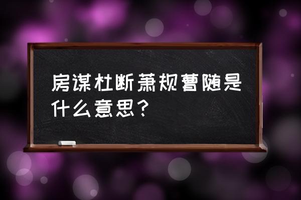 萧规曹随比喻什么 房谋杜断萧规曹随是什么意思？