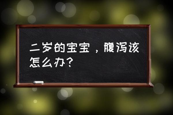 两岁宝宝拉肚子怎么办 二岁的宝宝，腹泻该怎么办？