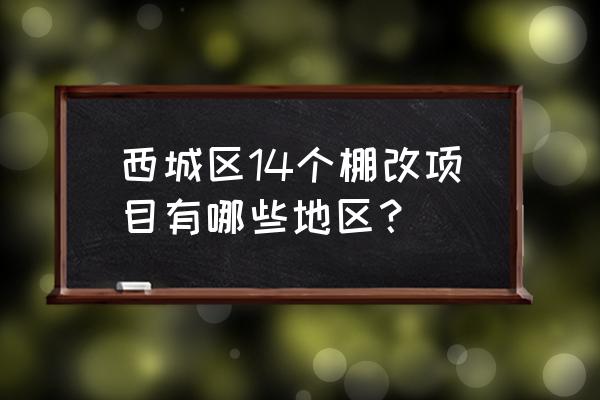 北京棚户区改造2020 西城区14个棚改项目有哪些地区？