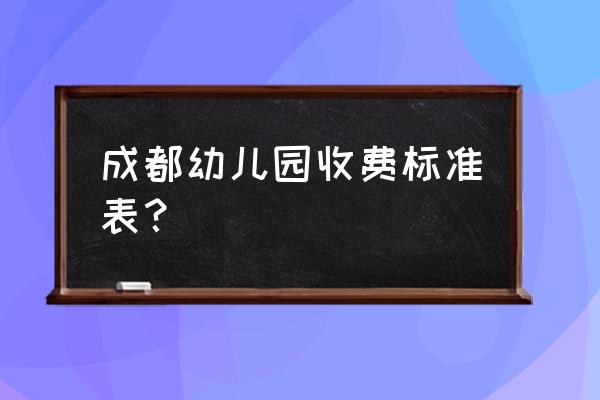 成都市公立幼儿园 成都幼儿园收费标准表？