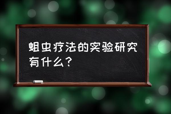 蛆虫疗法的坏处 蛆虫疗法的实验研究有什么？