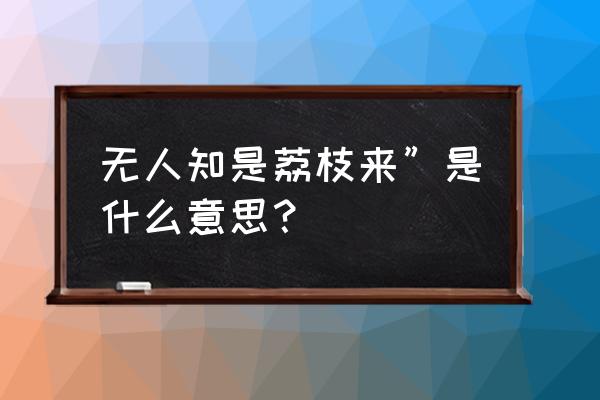 无人知道荔枝来 无人知是荔枝来”是什么意思？