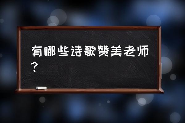 写给老师的诗歌 有哪些诗歌赞美老师？