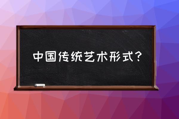 我国的艺术形式有哪些 中国传统艺术形式？