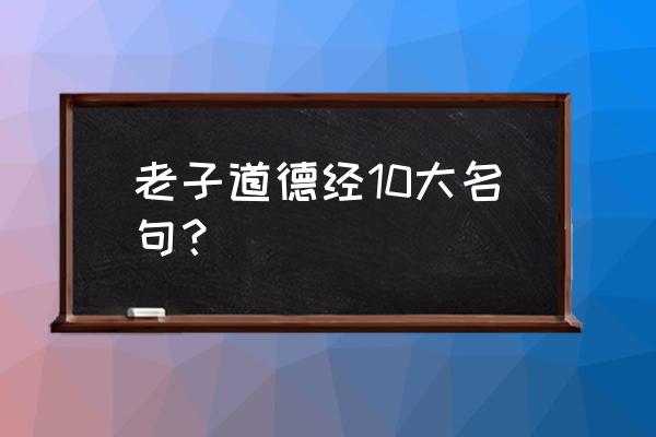 老子道德经名句 老子道德经10大名句？